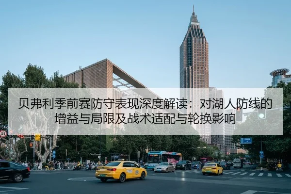 贝弗利季前赛防守表现深度解读：对湖人防线的增益与局限及战术适配与轮换影响（MKSPORT）